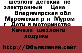 шезлонг детский (не электронный) › Цена ­ 1 800 - Владимирская обл., Муромский р-н, Муром г. Дети и материнство » Качели, шезлонги, ходунки   